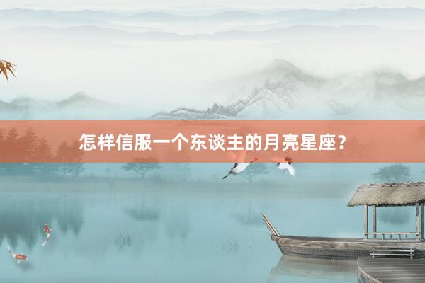 怎样信服一个东谈主的月亮星座？