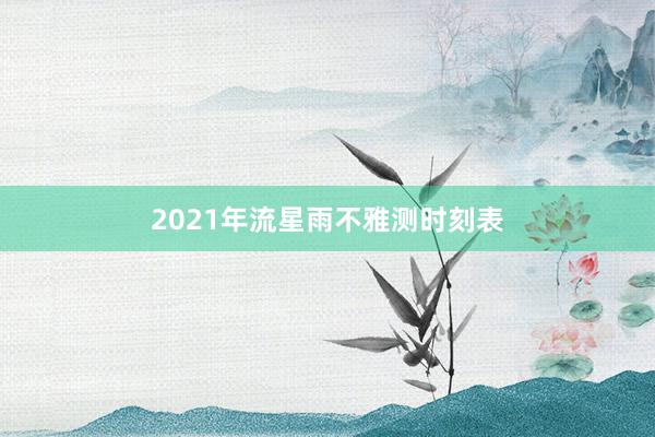 2021年流星雨不雅测时刻表