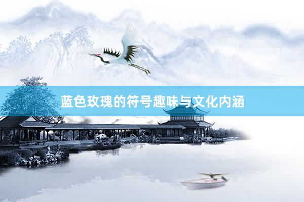 蓝色玫瑰的符号趣味与文化内涵
