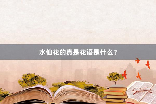 水仙花的真是花语是什么？